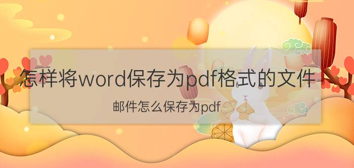 怎样将word保存为pdf格式的文件 邮件怎么保存为pdf？